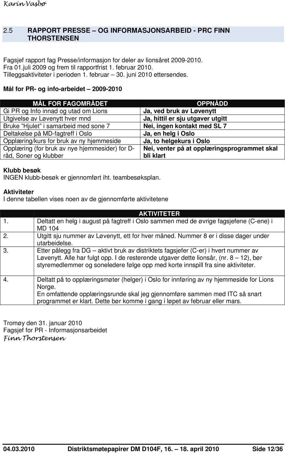 Mål for PR- og info-arbeidet 2009-2010 MÅL FOR FAGOMRÅDET OPPNÅDD Gi PR og Info innad og utad om Lions Ja, ved bruk av Løvenytt Utgivelse av Løvenytt hver mnd Ja, hittil er sju utgaver utgitt Bruke