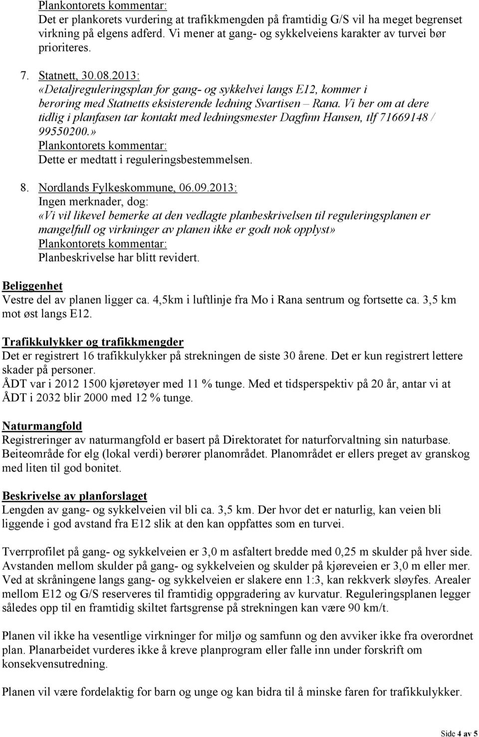 Vi ber om at dere tidlig i planfasen tar kontakt med ledningsmester Dagfinn Hansen, tlf 71669148 / 99550200.» Dette er medtatt i reguleringsbestemmelsen. 8. Nordlands Fylkeskommune, 06.09.