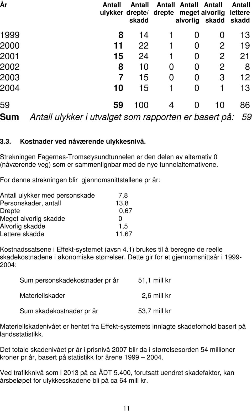 Strekningen Fagernes-Tromsøysundtunnelen er den delen av alternativ 0 (nåværende veg) som er sammenlignbar med de nye tunnelalternativene.