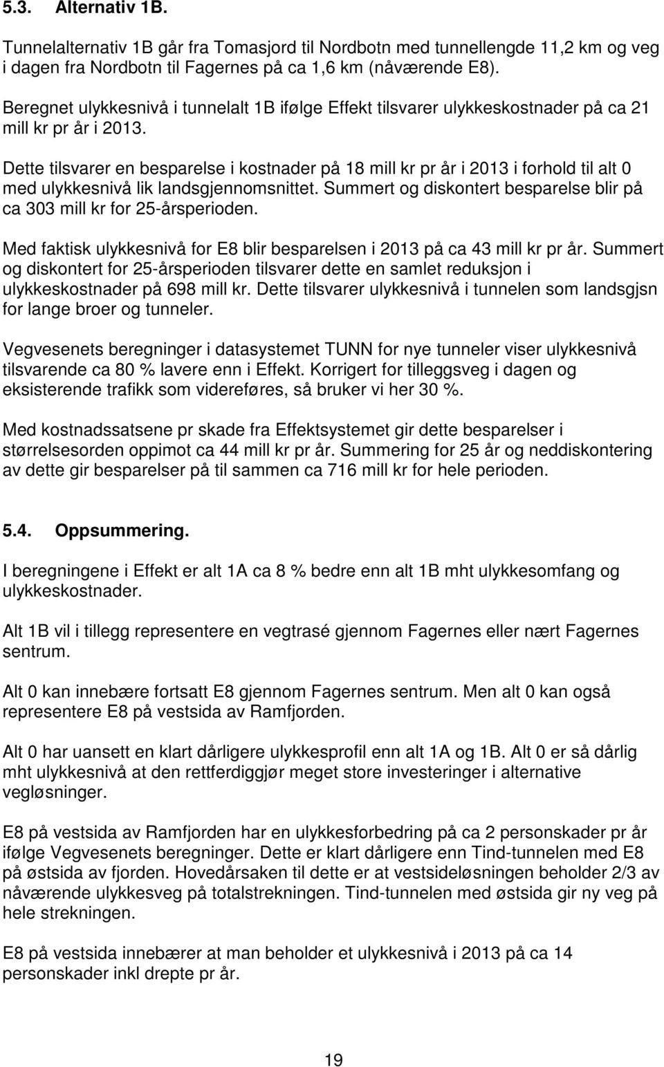 Dette tilsvarer en besparelse i kostnader på 18 mill kr pr år i 2013 i forhold til alt 0 med ulykkesnivå lik landsgjennomsnittet.