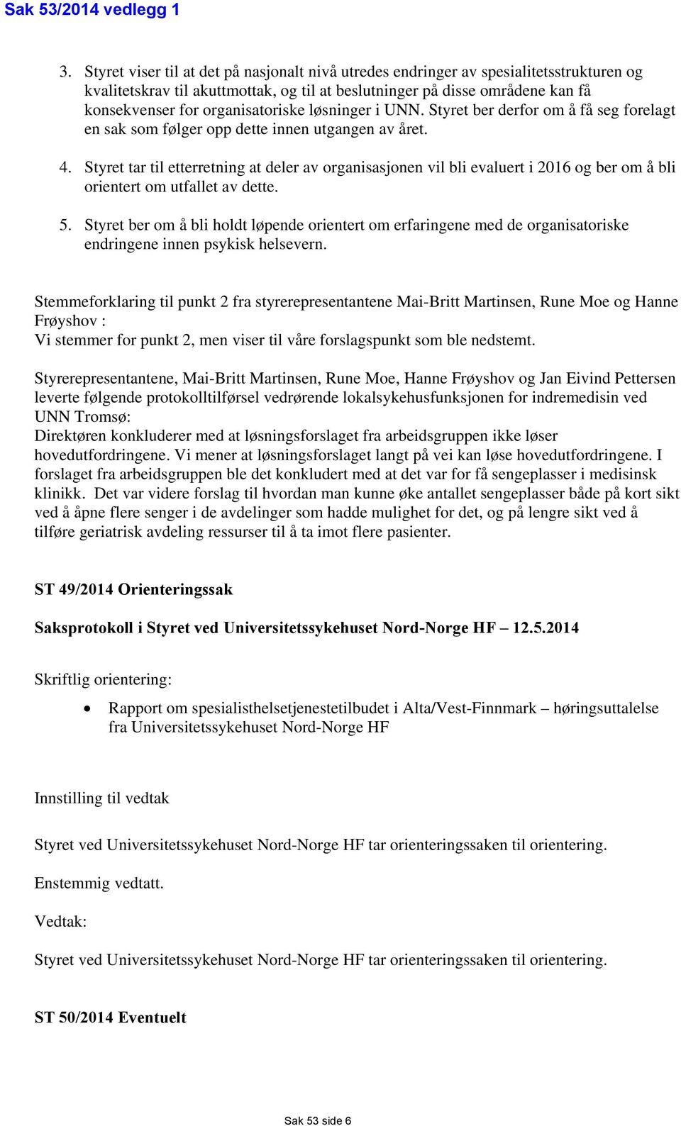 organisatoriske løsninger i UNN. Styret ber derfor om å få seg forelagt en sak som følger opp dette innen utgangen av året. 4.