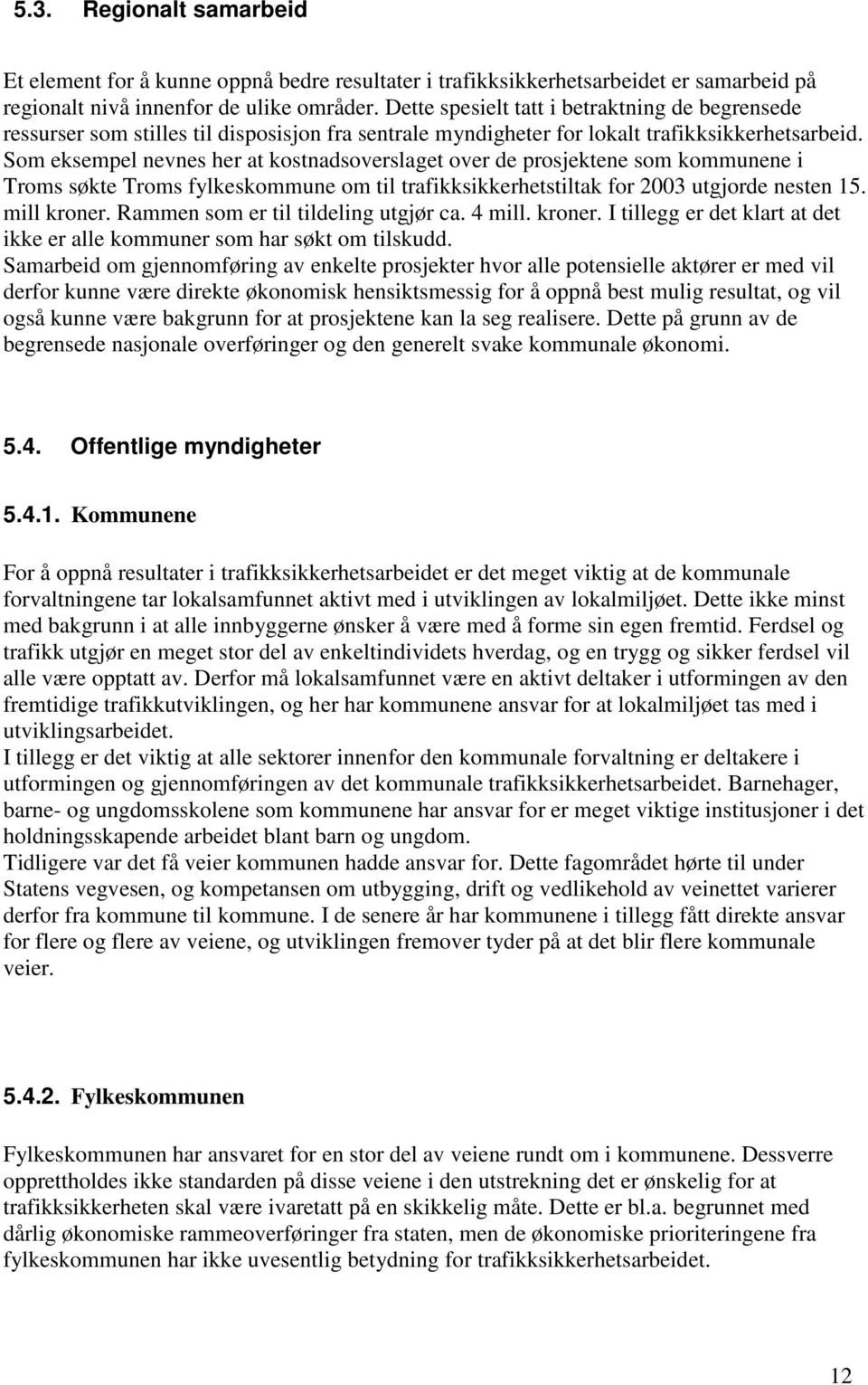 Som eksempel nevnes her at kostnadsoverslaget over de prosjektene som kommunene i Troms søkte Troms fylkeskommune om til trafikksikkerhetstiltak for 2003 utgjorde nesten 15. mill kroner.