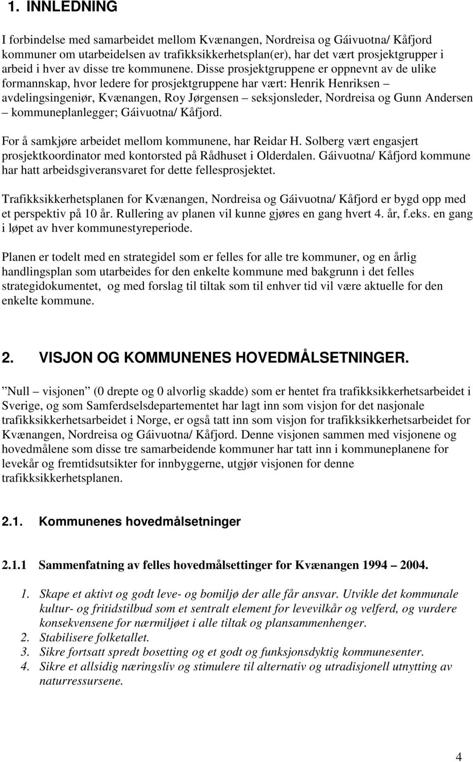 Disse prosjektgruppene er oppnevnt av de ulike formannskap, hvor ledere for prosjektgruppene har vært: Henrik Henriksen avdelingsingeniør, Kvænangen, Roy Jørgensen seksjonsleder, Nordreisa og Gunn