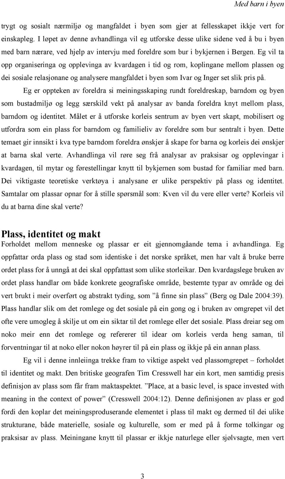 Eg vil ta opp organiseringa og opplevinga av kvardagen i tid og rom, koplingane mellom plassen og dei sosiale relasjonane og analysere mangfaldet i byen som Ivar og Inger set slik pris på.