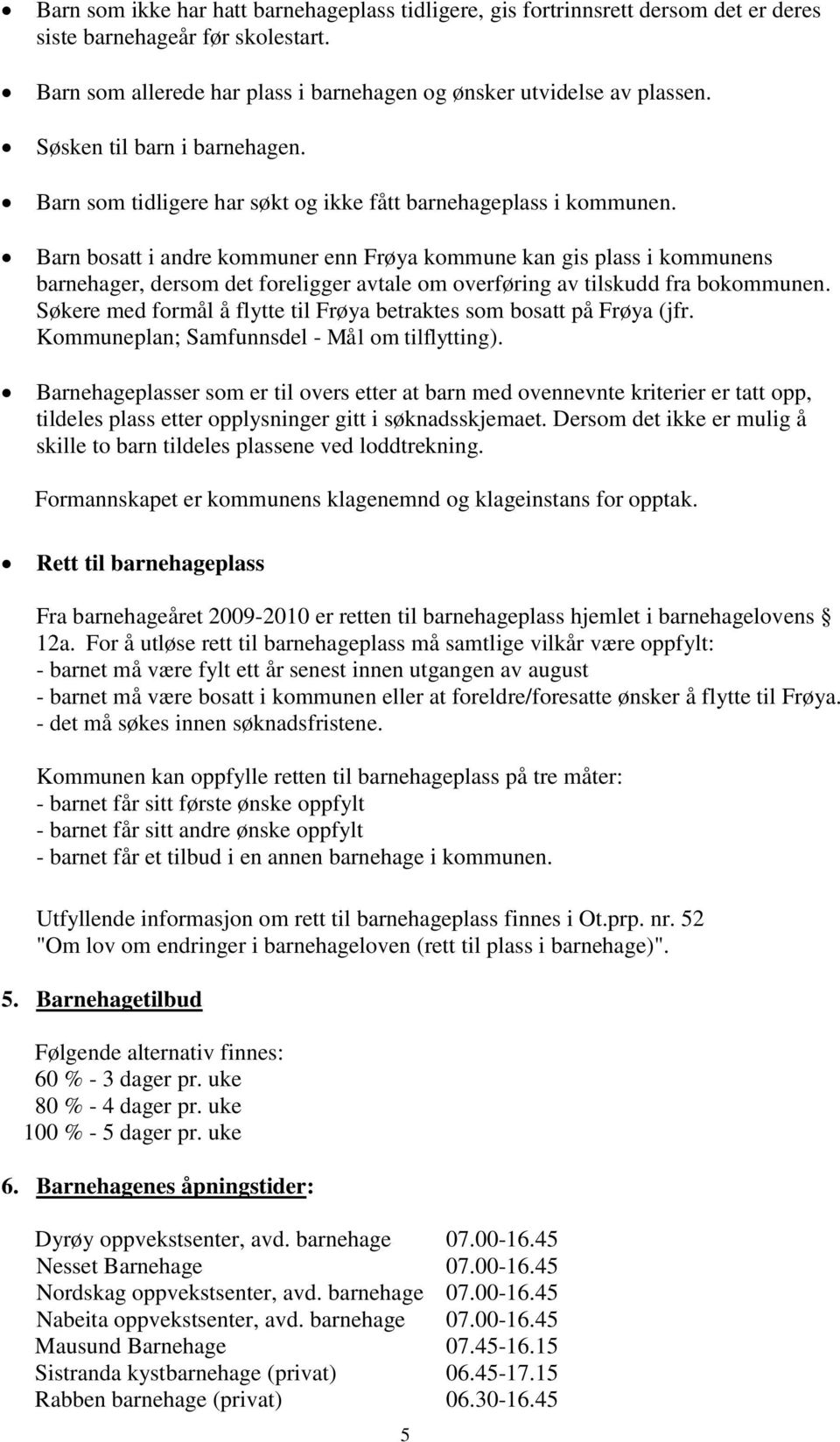 Barn bosatt i andre kommuner enn Frøya kommune kan gis plass i kommunens barnehager, dersom det foreligger avtale om overføring av tilskudd fra bokommunen.