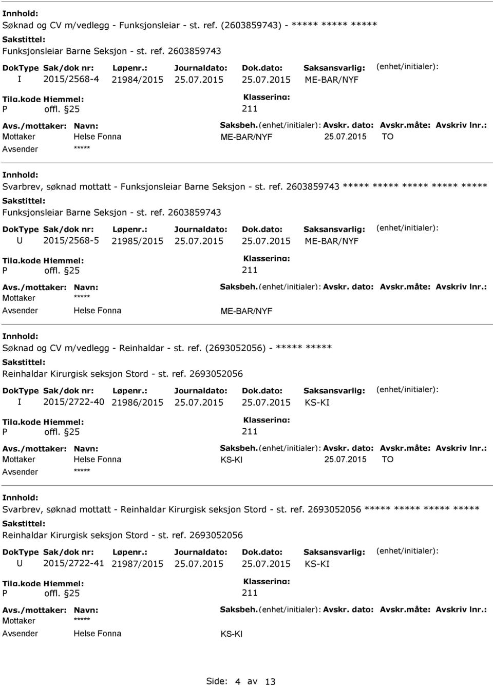 /mottaker: Navn: Saksbeh. Avskr. dato: Avskr.måte: Avskriv lnr.: Søknad og CV m/vedlegg - Reinhaldar - st. ref. (2693052056) - ***** ***** 2015/2722-40 21986/2015 KS-K Avs./mottaker: Navn: Saksbeh. Avskr. dato: Avskr.måte: Avskriv lnr.: Mottaker KS-K TO ***** Svarbrev, søknad mottatt - ***** ***** ***** ***** 2015/2722-41 21987/2015 KS-K Avs.