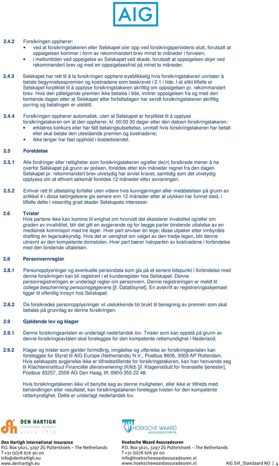 3 Selskapet har rett til å la forsikringen opphøre øyeblikkelig hvis forsikringstakeren unnlater å betale begynnelsespremien og kostnadene som beskrevet i 2.1 i tide.