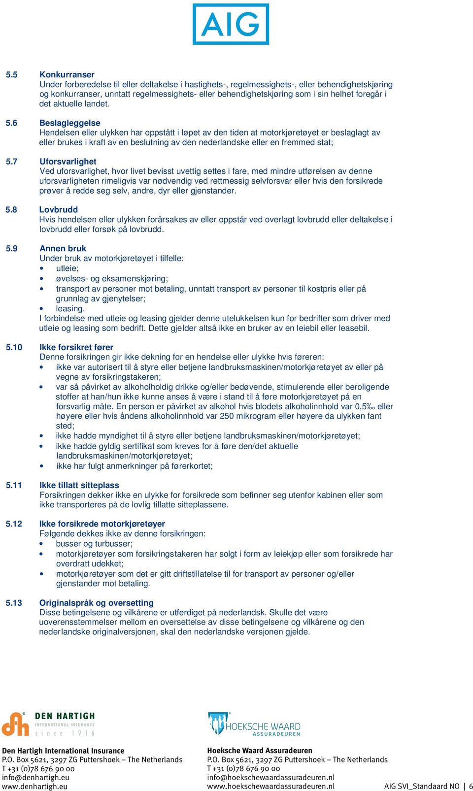 6 Beslagleggelse Hendelsen eller ulykken har oppstått i løpet av den tiden at motorkjøretøyet er beslaglagt av eller brukes i kraft av en beslutning av den nederlandske eller en fremmed stat; 5.