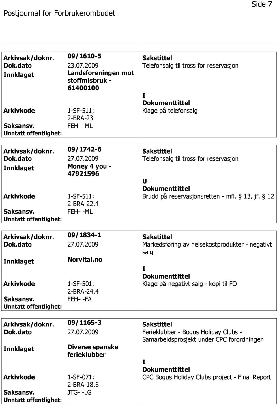 12 Saksansv. FEH- -ML Arkivsak/doknr. 09/1834-1 Sakstittel Dok.dato 27.07.2009 Markedsføring av helsekostprodukter - negativt salg nnklaget Norvital.no 2-BRA-24.