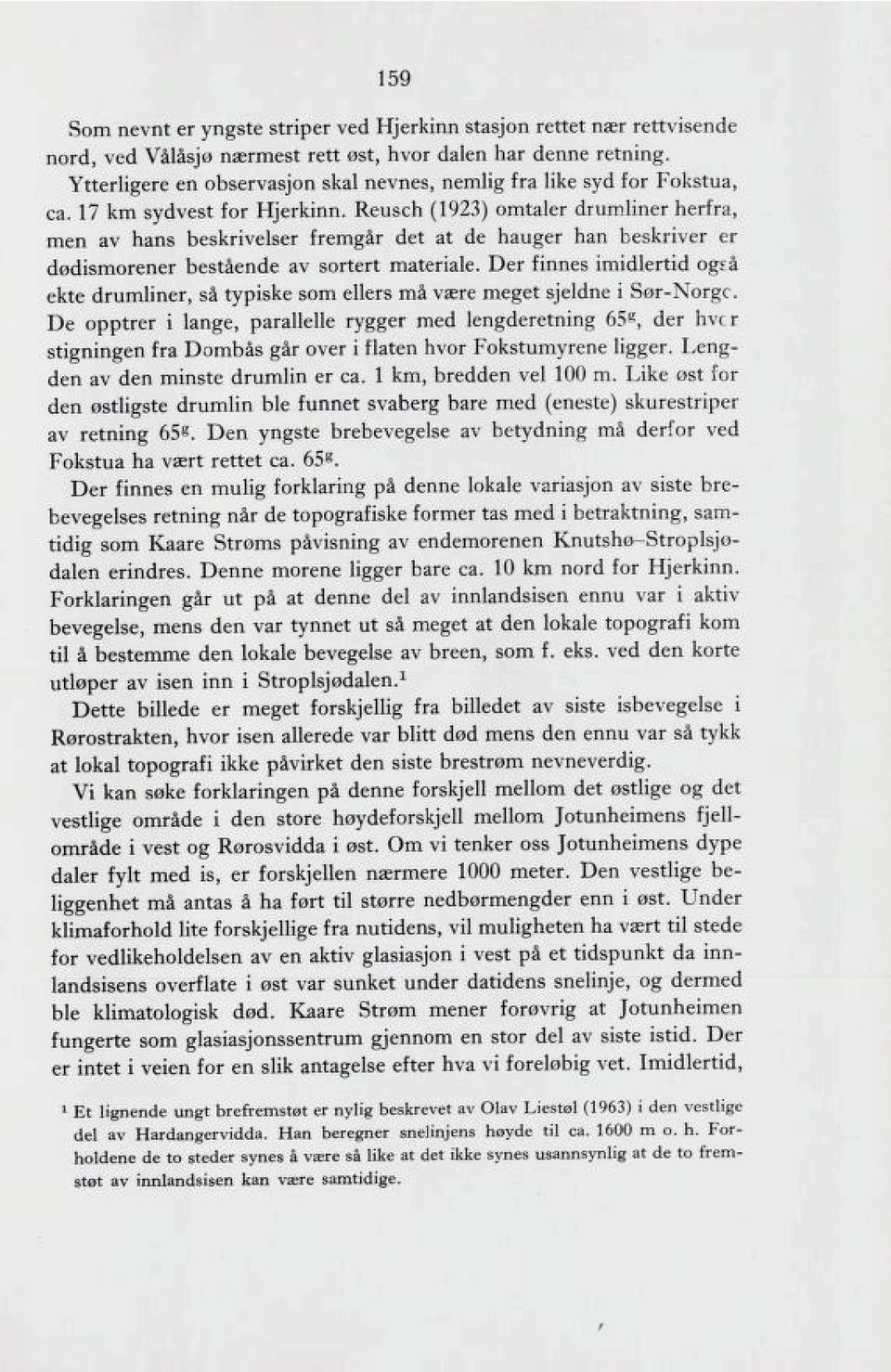 Reusch (1923) omtaler drumliner herfra, men av hans beskrivelser fremgår det at de hauger han beskriver er dødismorener bestående av sortert materiale.