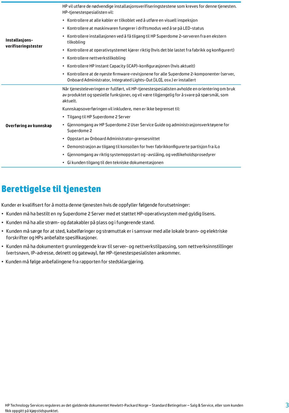 installasjonen ved å få tilgang til HP Superdome 2-serveren fra en ekstern tilkobling Kontrollere at operativsystemet kjører riktig (hvis det ble lastet fra fabrikk og konfigurert) Kontrollere