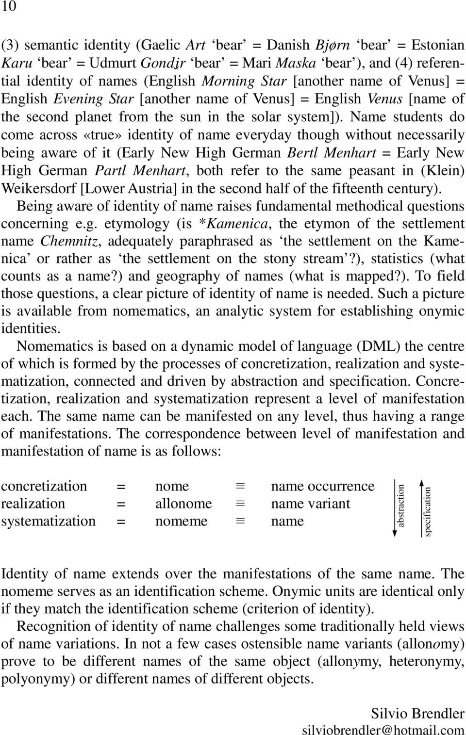 Name students do come across «true» identity of name everyday though without necessarily being aware of it (Early New High German Bertl Menhart = Early New High German Partl Menhart, both refer to