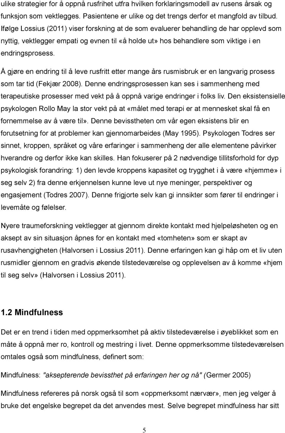 Å gjøre en endring til å leve rusfritt etter mange års rusmisbruk er en langvarig prosess som tar tid (Fekjær 2008).