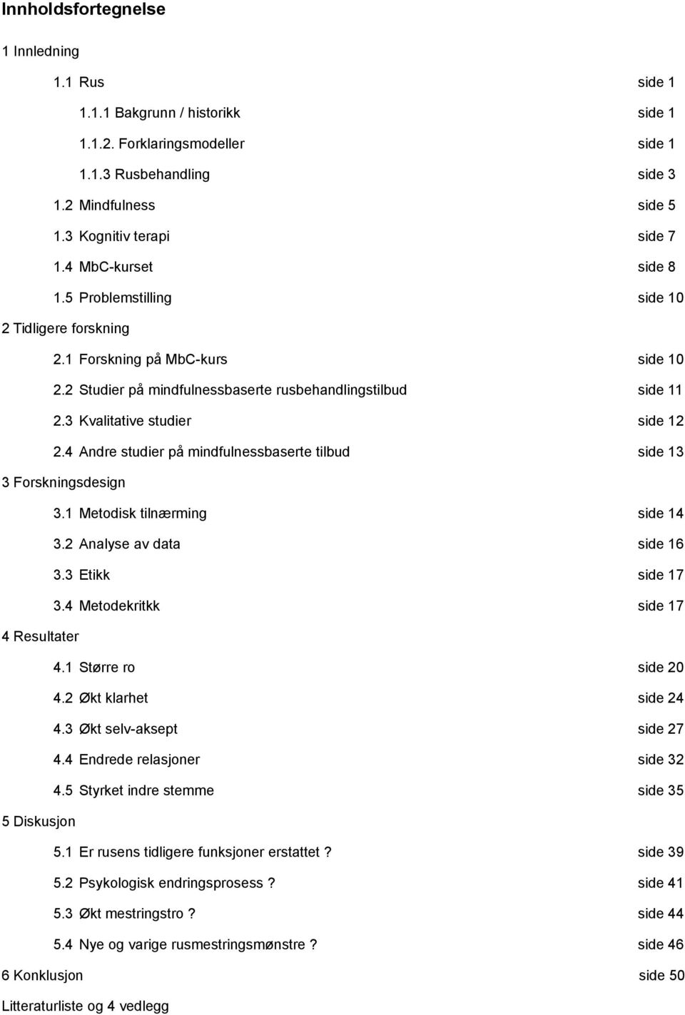 3 Kvalitative studier side 12 2.4 Andre studier på mindfulnessbaserte tilbud side 13 3 Forskningsdesign 3.1 Metodisk tilnærming side 14 3.2 Analyse av data side 16 3.3 Etikk side 17 3.