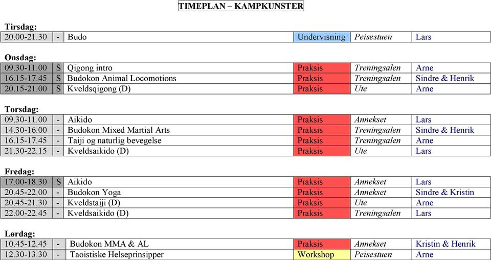 00 - Budokon Mixed Martial Arts Praksis Treningsalen Sindre & Henrik 16.15-17.45 - Taiji og naturlig bevegelse Praksis Treningsalen Arne 21.30-22.15 - Kveldsaikido (D) Praksis Ute Lars Fredag: 17.