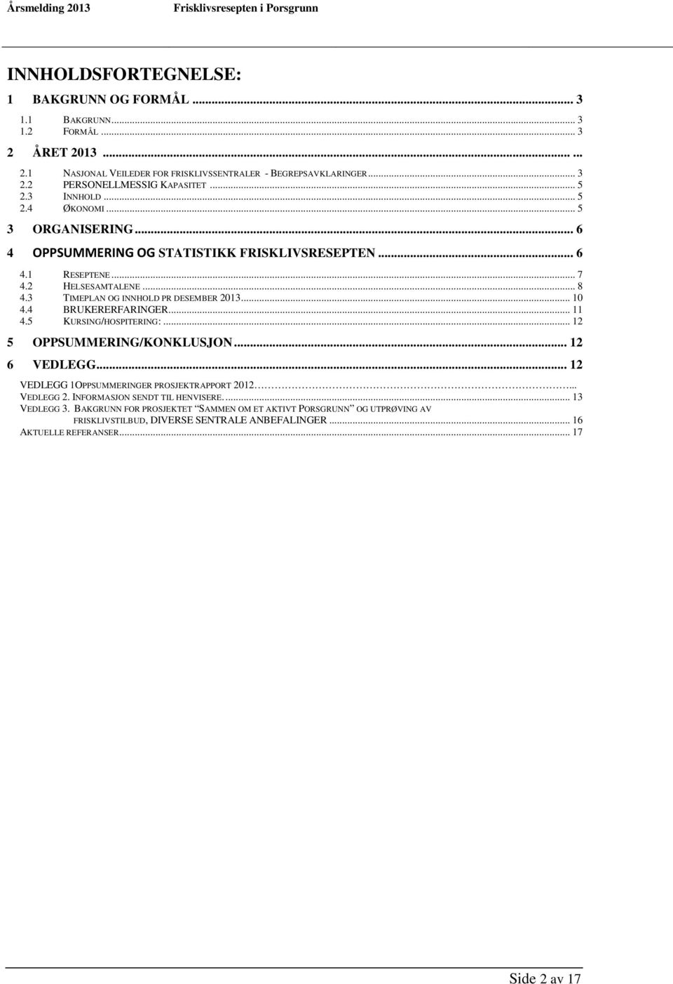 .. 10 4.4 BRUKERERFARINGER... 11 4.5 KURSING/HOSPITERING:... 12 5 OPPSUMMERING/KONKLUSJON... 12 6 VEDLEGG... 12 VEDLEGG 1OPPSUMMERINGER PROSJEKTRAPPORT 2012... VEDLEGG 2.