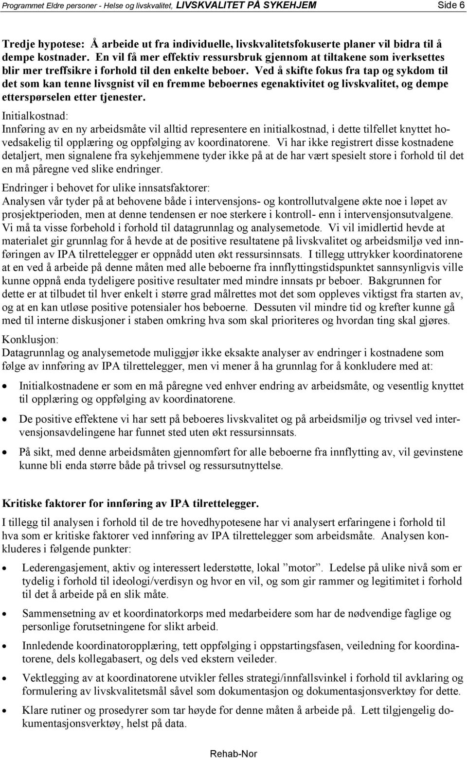 Ved å skifte fokus fra tap og sykdom til det som kan tenne livsgnist vil en fremme beboernes egenaktivitet og livskvalitet, og dempe etterspørselen etter tjenester.