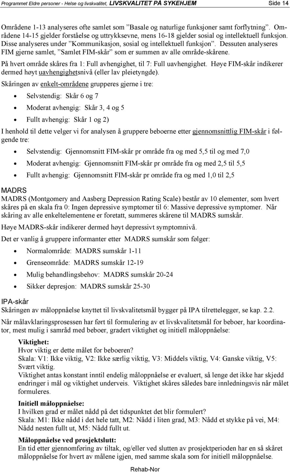 Dessuten analyseres FIM gjerne samlet, Samlet FIM-skår som er summen av alle område-skårene. På hvert område skåres fra 1: Full avhengighet, til 7: Full uavhengighet.