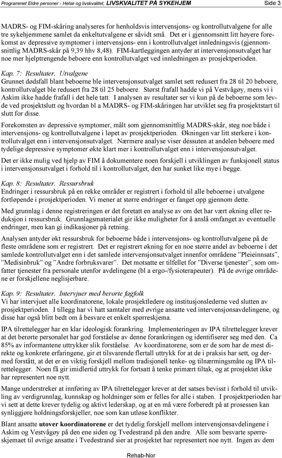 Det er i gjennomsnitt litt høyere forekomst av depressive symptomer i intervensjons- enn i kontrollutvalget innledningsvis (gjennomsnittlig MADRS-skår på 9,39 hhv 8,48).