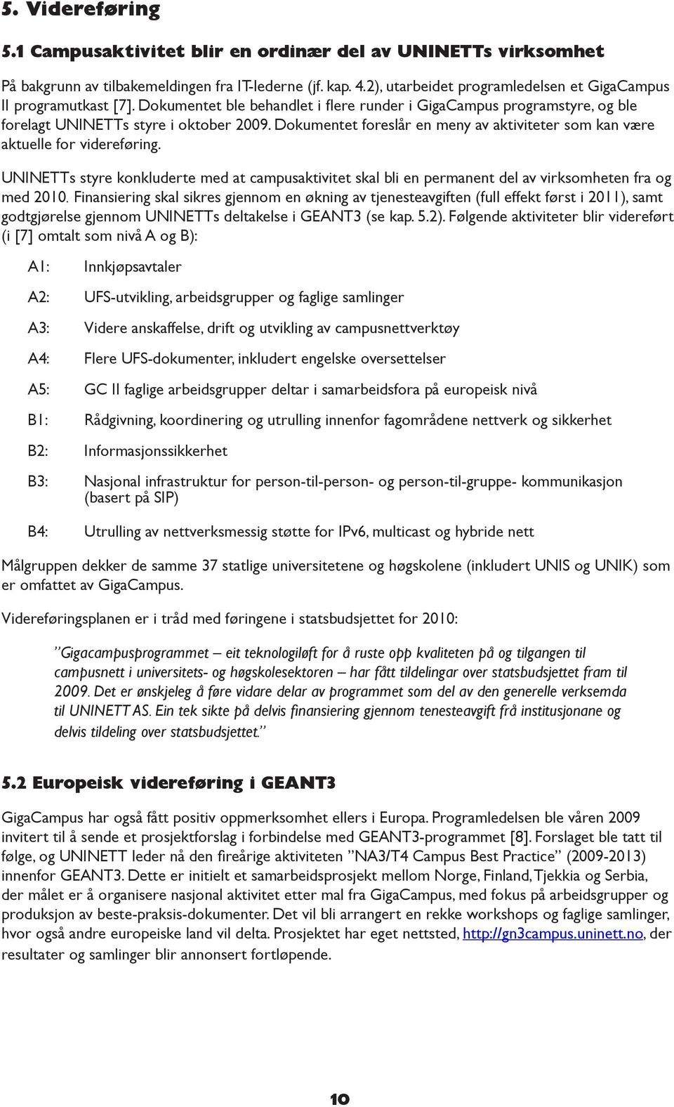Dokumentet foreslår en meny av aktiviteter som kan være aktuelle for videreføring. UNINETTs styre konkluderte med at campusaktivitet skal bli en permanent del av virksomheten fra og med 2010.