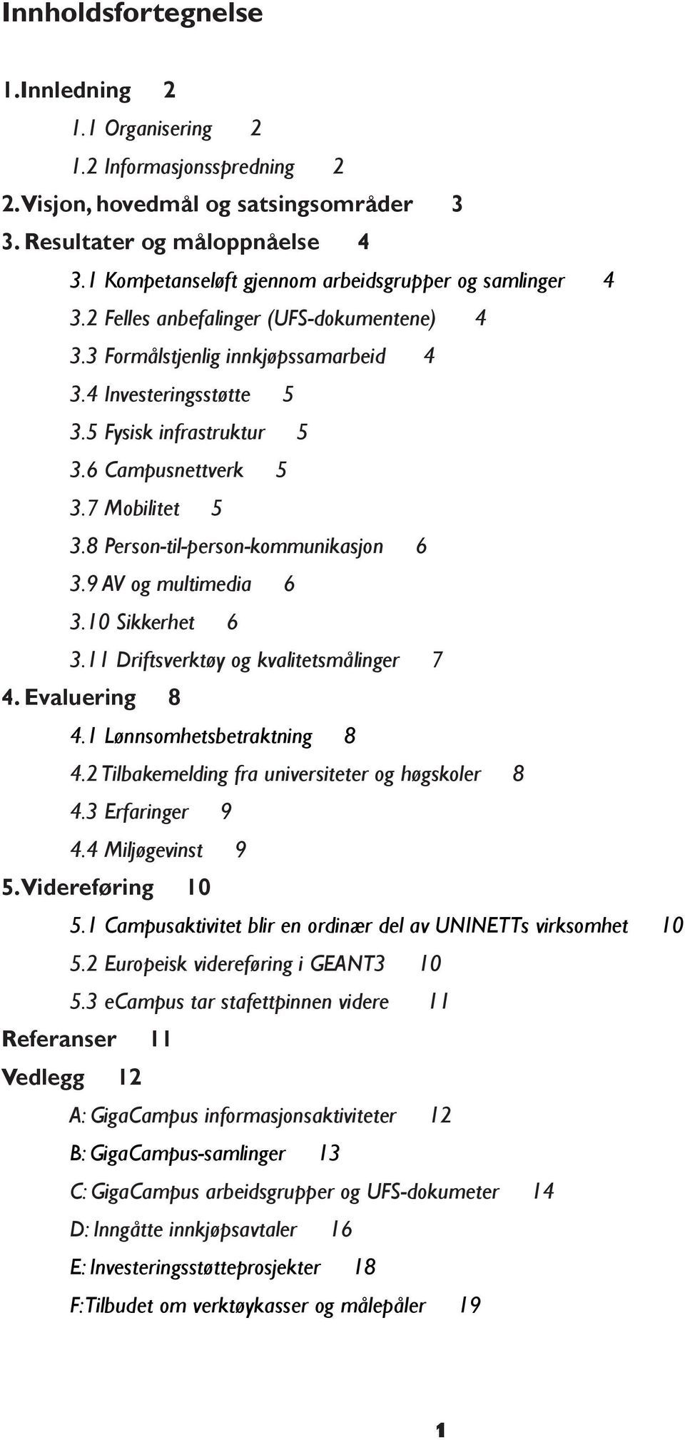 6 Campusnettverk 5 3.7 Mobilitet 5 3.8 Person-til-person-kommunikasjon 6 3.9 AV og multimedia 6 3.10 Sikkerhet 6 3.11 Driftsverktøy og kvalitetsmålinger 7 4. Evaluering 8 4.