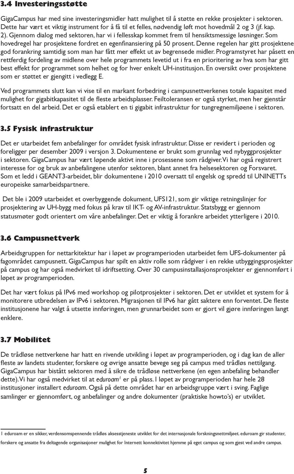 Som hovedregel har prosjektene fordret en egenfinansiering på 50 prosent. Denne regelen har gitt prosjektene god forankring samtidig som man har fått mer effekt ut av begrensede midler.