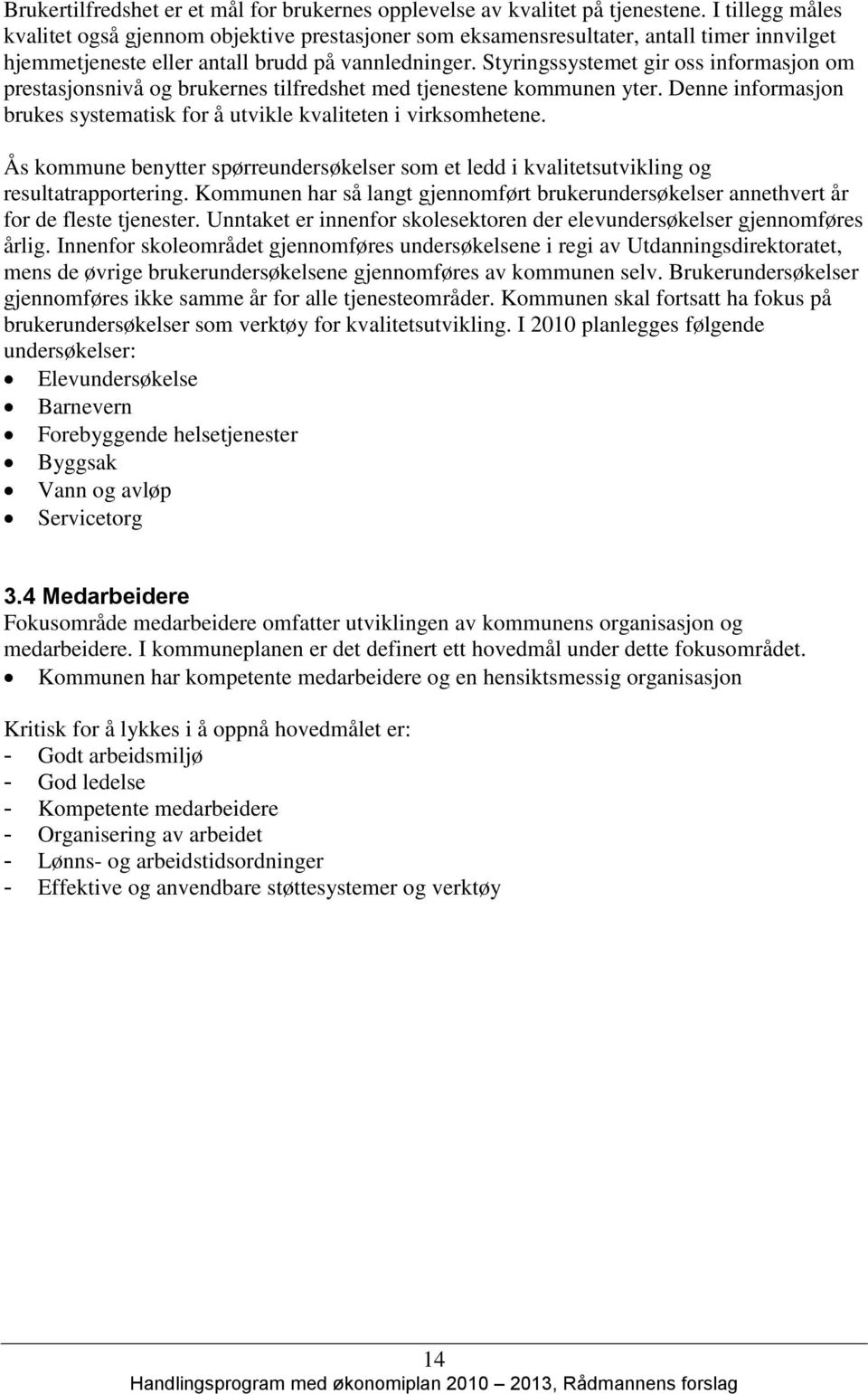 Styringssystemet gir oss informasjon om prestasjonsnivå og brukernes tilfredshet med tjenestene kommunen yter. Denne informasjon brukes systematisk for å utvikle kvaliteten i virksomhetene.