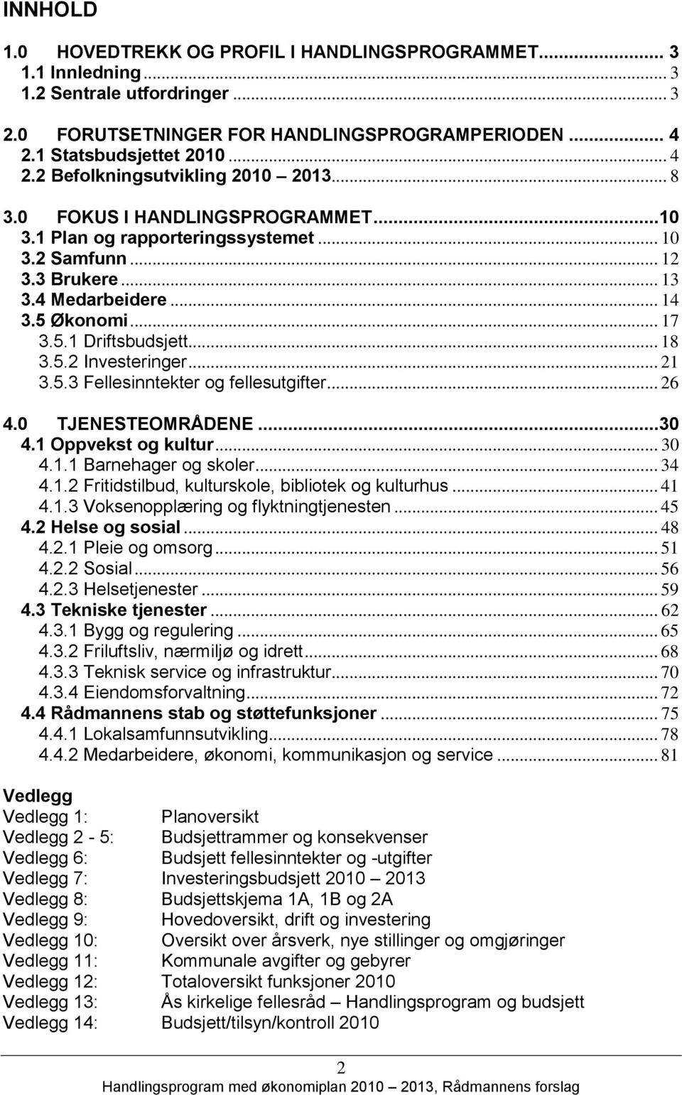 .. 21 3.5.3 Fellesinntekter og fellesutgifter... 26 4.0 TJENESTEOMRÅDENE...30 4.1 Oppvekst og kultur... 30 4.1.1 Barnehager og skoler... 34 4.1.2 Fritidstilbud, kulturskole, bibliotek og kulturhus.