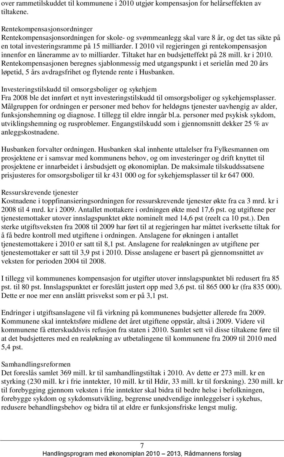 I 2010 vil regjeringen gi rentekompensasjon innenfor en låneramme av to milliarder. Tiltaket har en budsjetteffekt på 28 mill. kr i 2010.