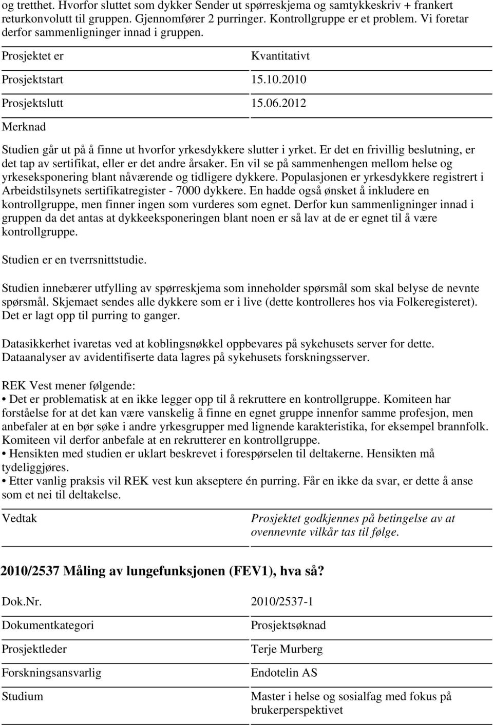 Er det en frivillig beslutning, er det tap av sertifikat, eller er det andre årsaker. En vil se på sammenhengen mellom helse og yrkeseksponering blant nåværende og tidligere dykkere.