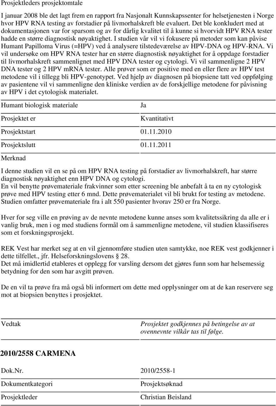 I studien vår vil vi fokusere på metoder som kan påvise Humant Papilloma Virus (=HPV) ved å analysere tilstedeværelse av HPV-DNA og HPV-RNA.