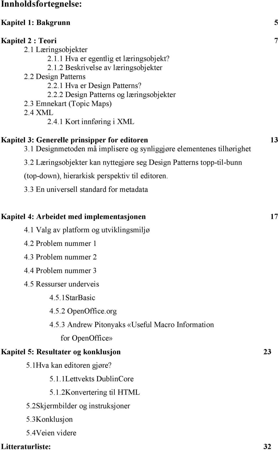 1 Designmetoden må implisere og synliggjøre elementenes tilhørighet 3.2 Læringsobjekter kan nyttegjøre seg Design Patterns topp-til-bunn (top-down), hierarkisk perspektiv til editoren. 3.3 En universell standard for metadata Kapitel 4: Arbeidet med implementasjonen 17 4.