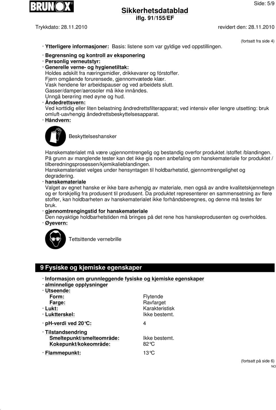 Fjern omgående forurensede, gjennomvætede klær. Vask hendene før arbeidspauser og ved arbeidets slutt. Gasser/damper/aerosoler må ikke innåndes. Unngå berøring med øyne og hud.