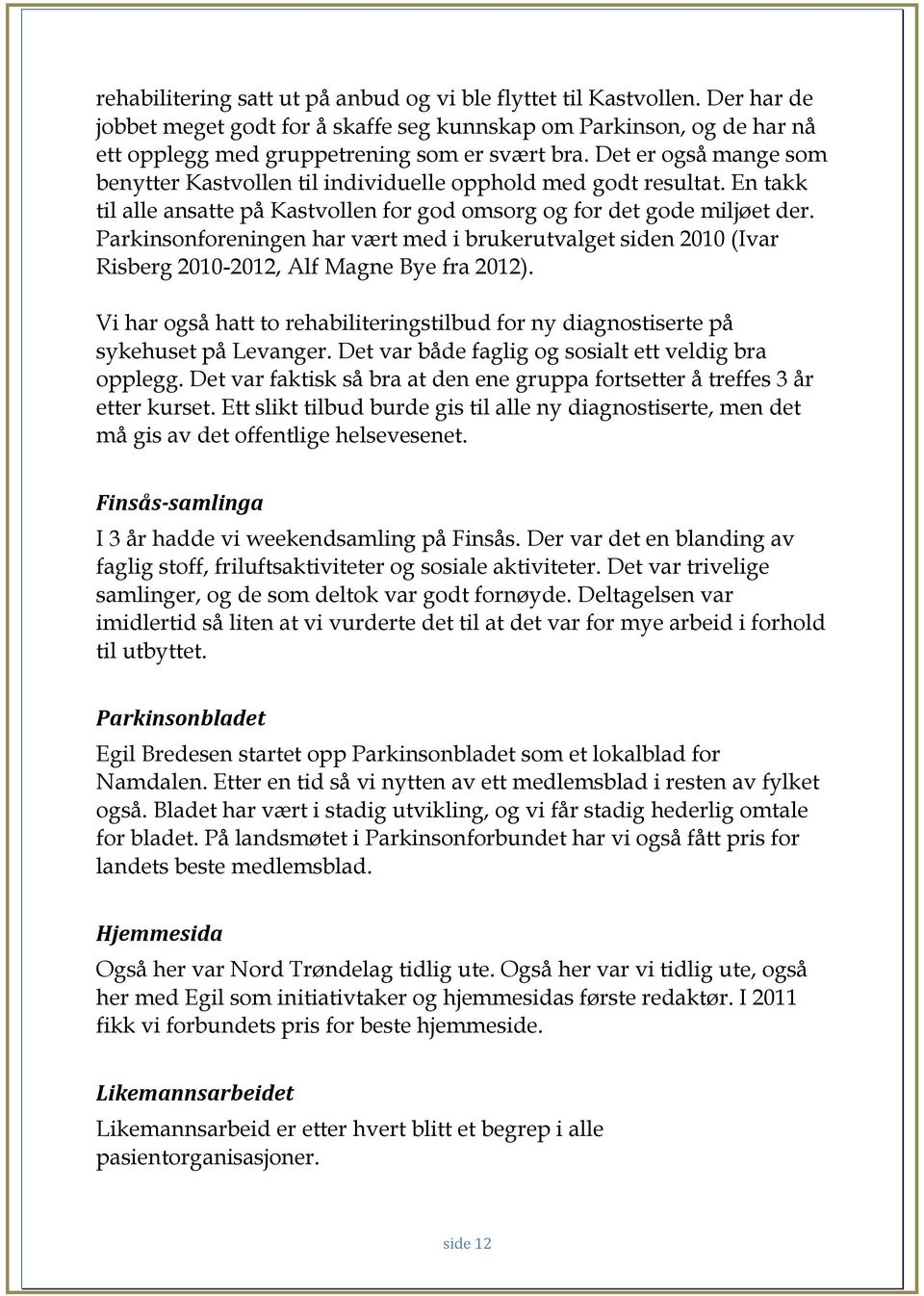 Parkinsonforeningen har vært med i brukerutvalget siden 2010 (Ivar Risberg 2010-2012, Alf Magne Bye fra 2012). Vi har også hatt to rehabiliteringstilbud for ny diagnostiserte på sykehuset på Levanger.