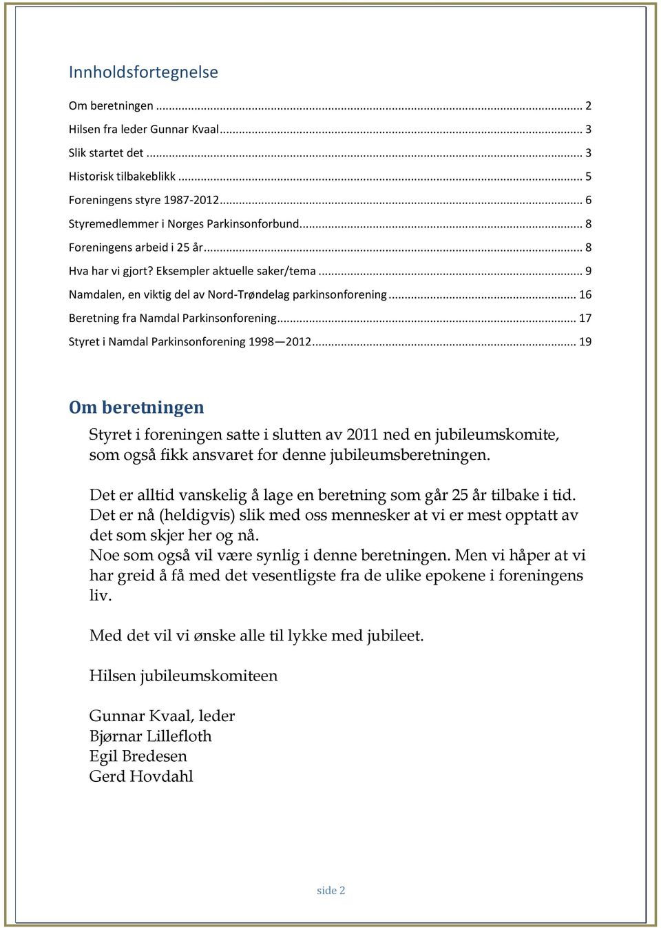 .. 17 Styret i Namdal Parkinsonforening 1998 2012... 19 Om beretningen Styret i foreningen satte i slutten av 2011 ned en jubileumskomite, som også fikk ansvaret for denne jubileumsberetningen.