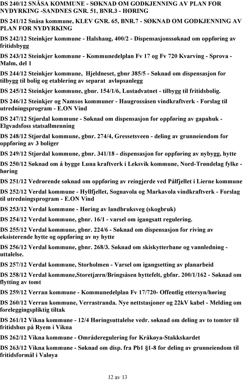 Fv 720 Kvarving - Sprova - Malm, del 1 DS 244/12 Steinkjer kommune, Hjeldneset, gbnr 385/5 - Søknad om dispensasjon for tilbygg til bolig og etablering av separat avløpsanlegg DS 245/12 Steinkjer