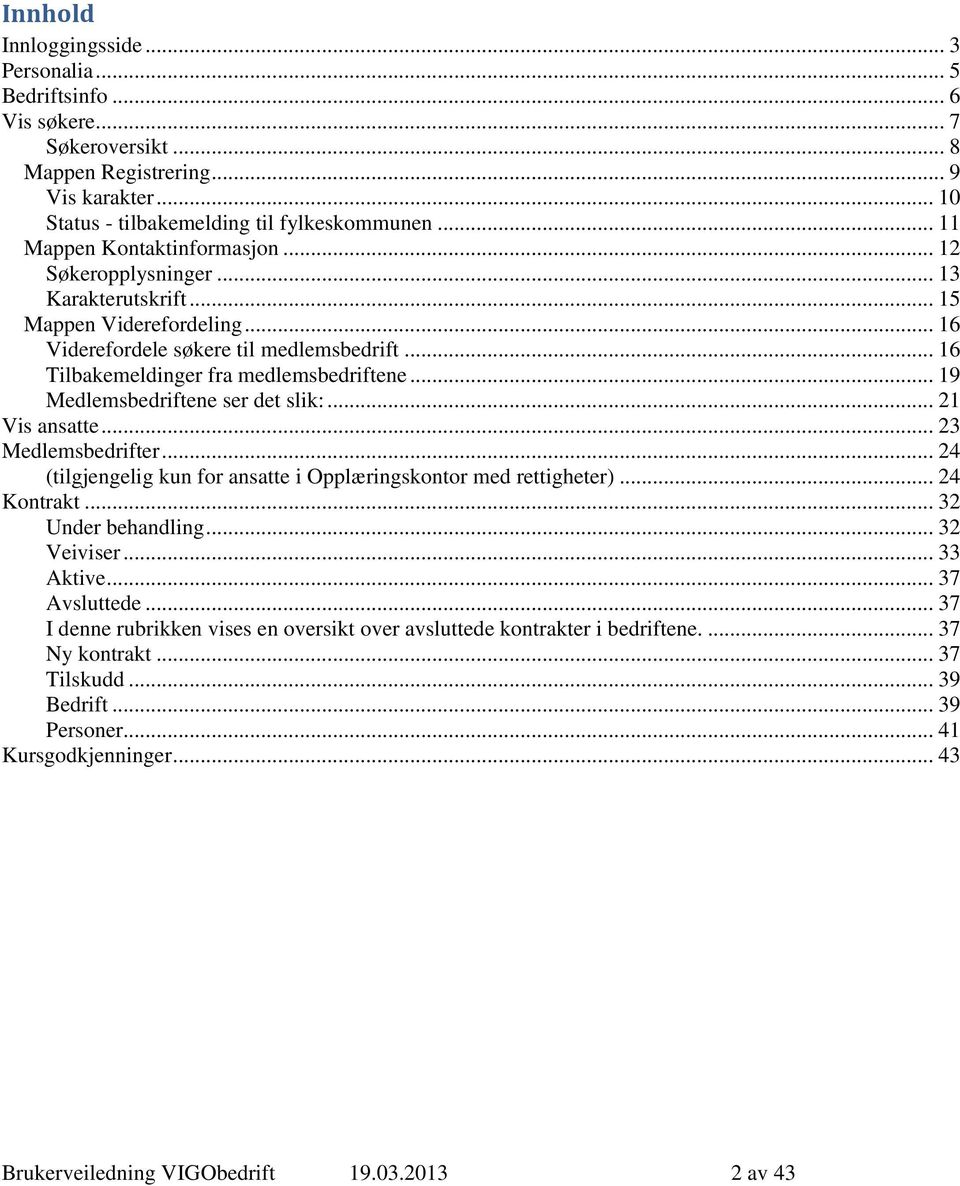 .. 19 Medlemsbedriftene ser det slik:... 21 Vis ansatte... 23 Medlemsbedrifter... 24 (tilgjengelig kun for ansatte i Opplæringskontor med rettigheter)... 24 Kontrakt... 32 Under behandling.