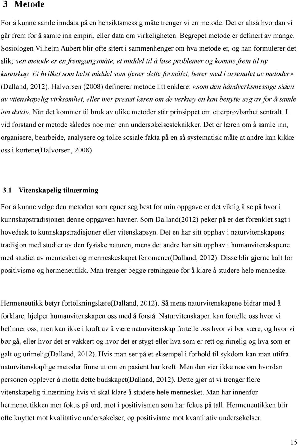 Sosiologen Vilhelm Aubert blir ofte sitert i sammenhenger om hva metode er, og han formulerer det slik; «en metode er en fremgangsmåte, et middel til å løse problemer og komme frem til ny kunnskap.