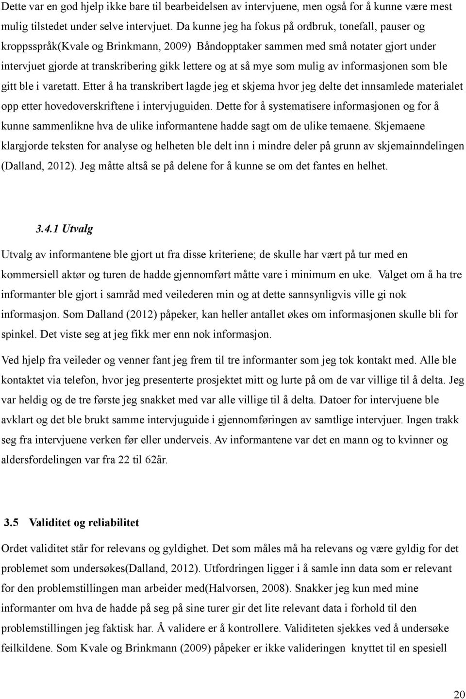 mye som mulig av informasjonen som ble gitt ble i varetatt. Etter å ha transkribert lagde jeg et skjema hvor jeg delte det innsamlede materialet opp etter hovedoverskriftene i intervjuguiden.