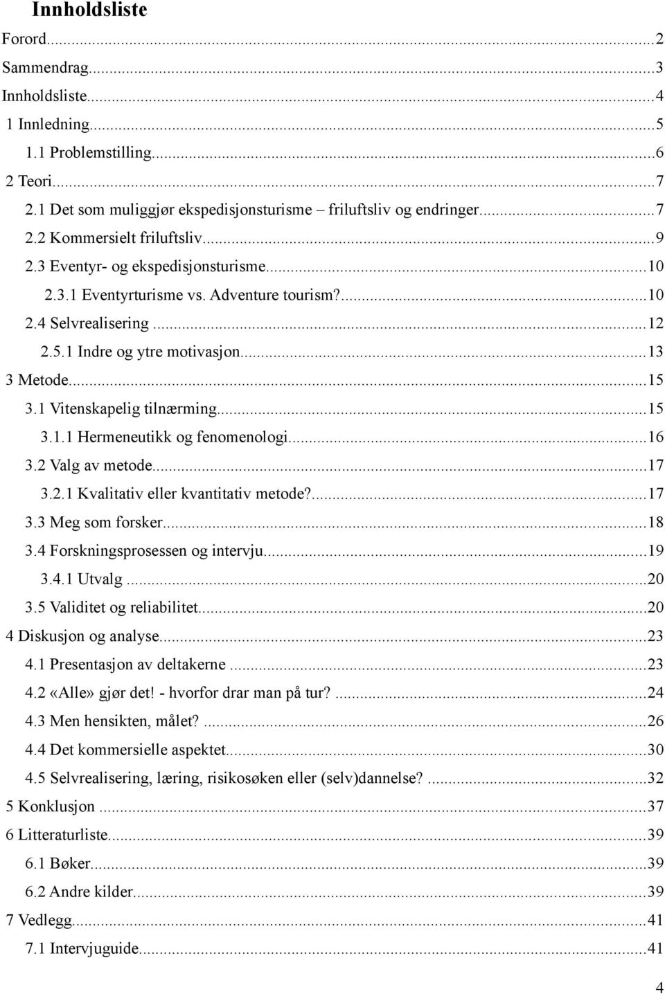 ..15 3.1.1 Hermeneutikk og fenomenologi...16 3.2 Valg av metode...17 3.2.1 Kvalitativ eller kvantitativ metode?...17 3.3 Meg som forsker...18 3.4 Forskningsprosessen og intervju...19 3.4.1 Utvalg.