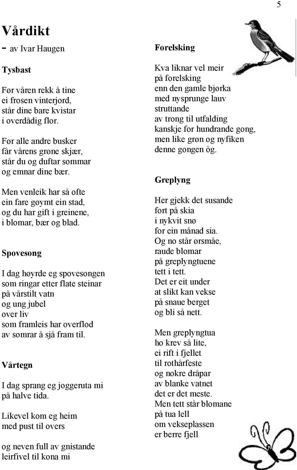 Spovesong I dag høyrde eg spovesongen som ringar etter flate steinar på vårstilt vatn og ung jubel over liv som framleis har overflod av somrar å sjå fram til.