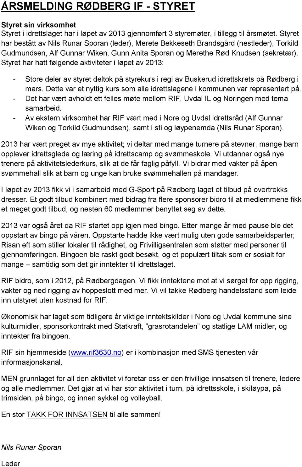 Styret har hatt følgende aktiviteter i løpet av 2013: - Store deler av styret deltok på styrekurs i regi av Buskerud idrettskrets på Rødberg i mars.