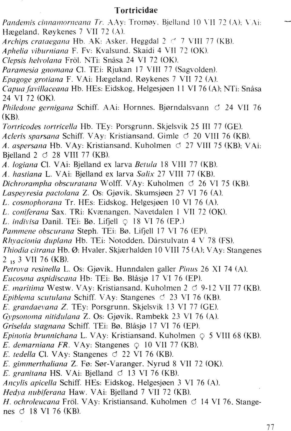 VAi: Hasgeland. Rsykenes 7 VII 72 (A). Capua,fal~illacear~a Hb. HEs: Eidskog. Helgesjsen I 1 VI 76 (A); NTi: Snba 24 VI 72 (OK). Pl~iledorte gerriigarta Schiff. AAi: Hornnes.