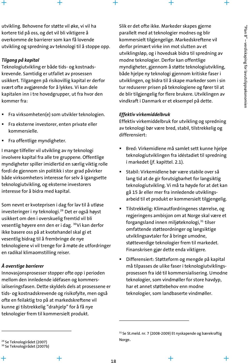 Vi kan dele kapitalen inn i tre hovedgrupper, ut fra hvor den kommer fra: Fra virksomheten(e) som utvikler teknologien. Fra eksterne investorer, enten private eller kommersielle.