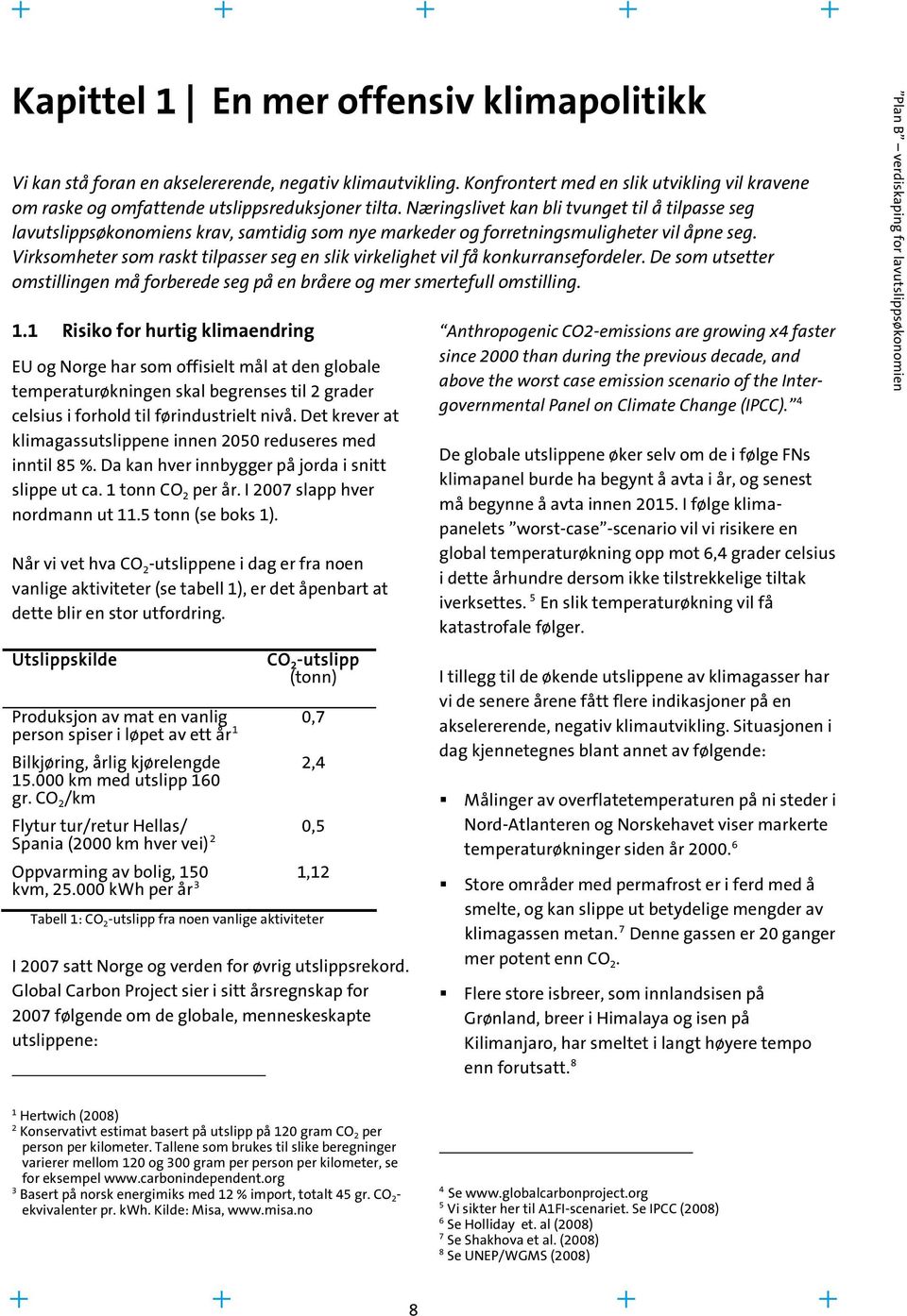 Virksomheter som raskt tilpasser seg en slik virkelighet vil få konkurransefordeler. De som utsetter omstillingen må forberede seg på en bråere og mer smertefull omstilling. 1.