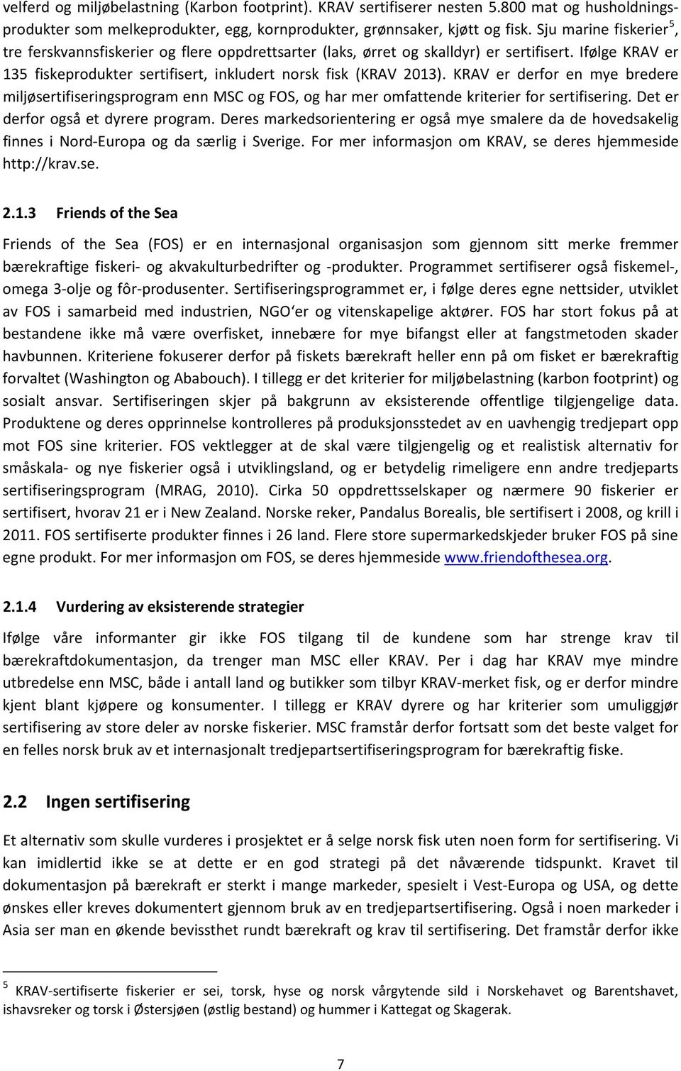 KRAV er derfor en mye bredere miljøsertifiseringsprogram enn MSC og FOS, og har mer omfattende kriterier for sertifisering. Det er derfor også et dyrere program.