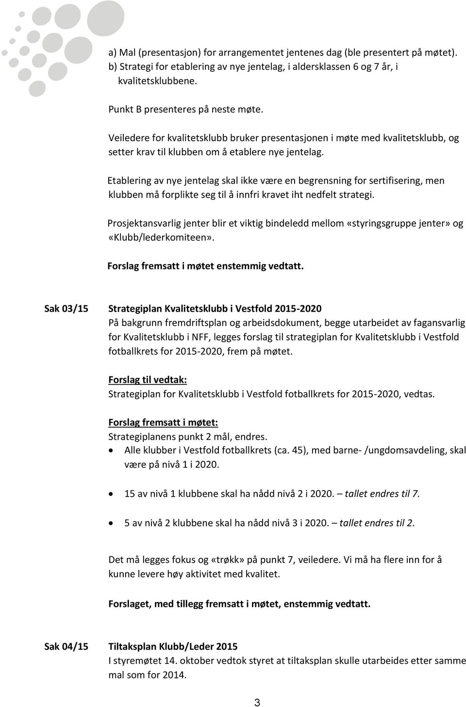 Etablering av nye jentelag skal ikke være en begrensning for sertifisering, men klubben må forplikte seg til å innfri kravet iht nedfelt strategi.