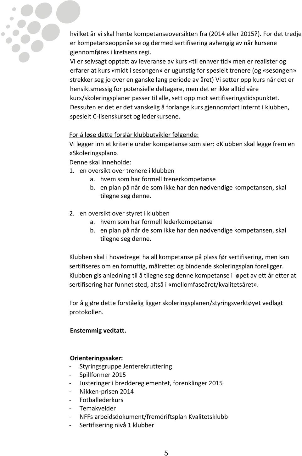 periode av året) Vi setter opp kurs når det er hensiktsmessig for potensielle deltagere, men det er ikke alltid våre kurs/skoleringsplaner passer til alle, sett opp mot sertifiseringstidspunktet.