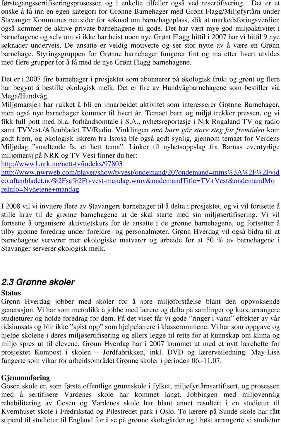 de aktive private barnehagene til gode. Det har vært mye god miljøaktivitet i barnehagene og selv om vi ikke har heist noen nye Grønt Flagg hittil i 2007 har vi hittil 9 nye søknader underveis.