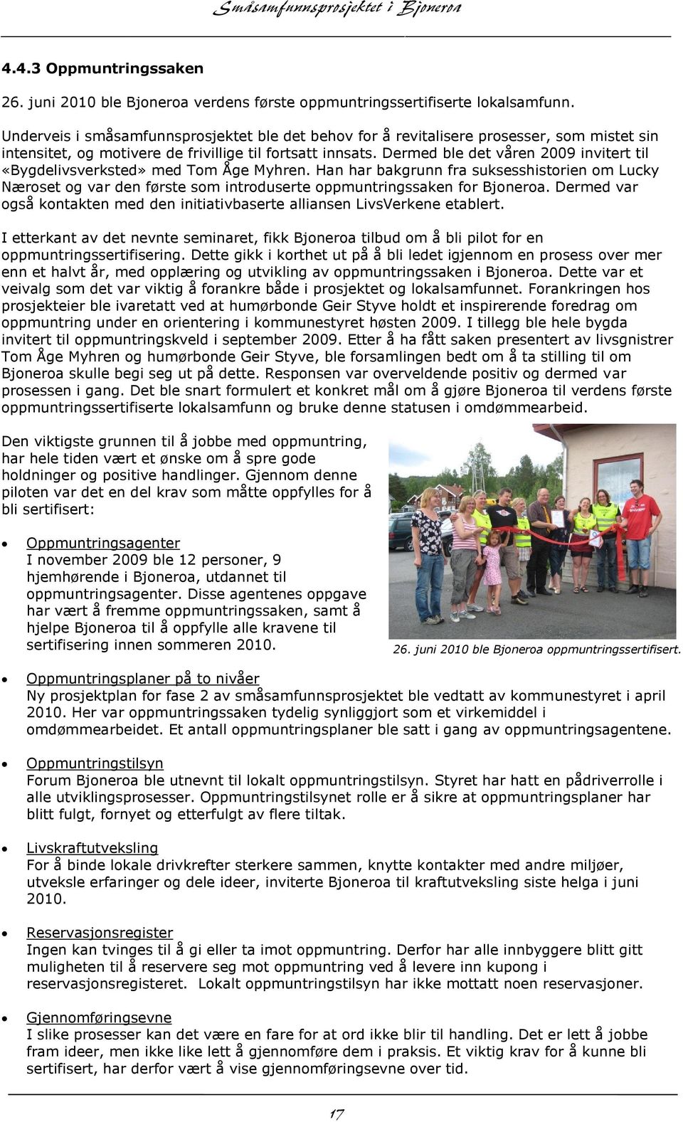 Dermed ble det våren 2009 invitert til «Bygdelivsverksted» med Tom Åge Myhren. Han har bakgrunn fra suksesshistorien om Lucky Næroset og var den første som introduserte oppmuntringssaken for Bjoneroa.